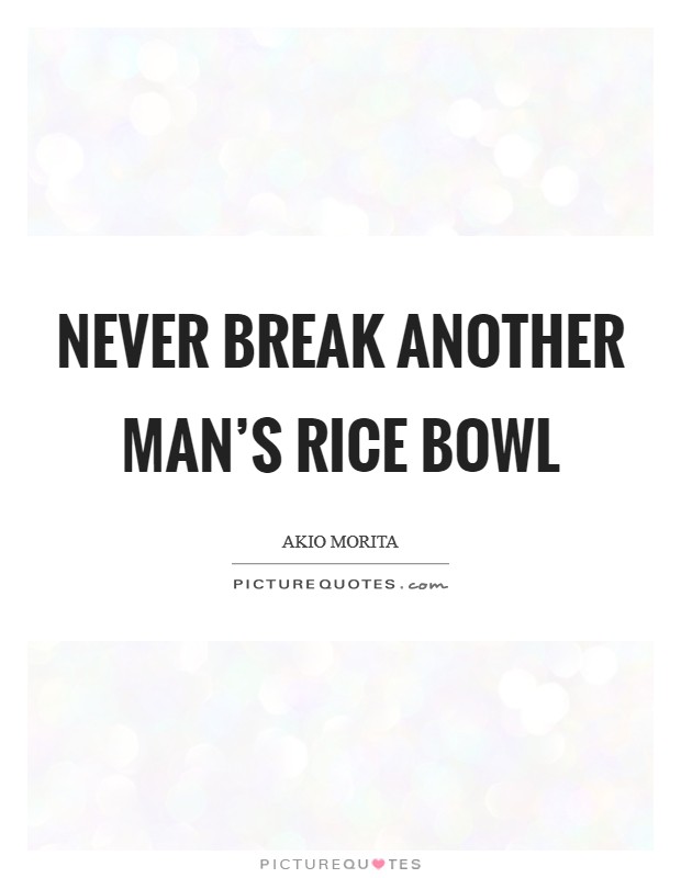 Never break another man’s rice bowl Picture Quote #1
