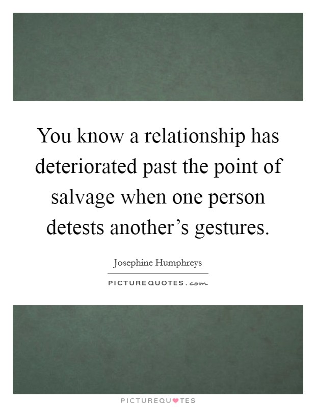 You know a relationship has deteriorated past the point of salvage when one person detests another’s gestures Picture Quote #1