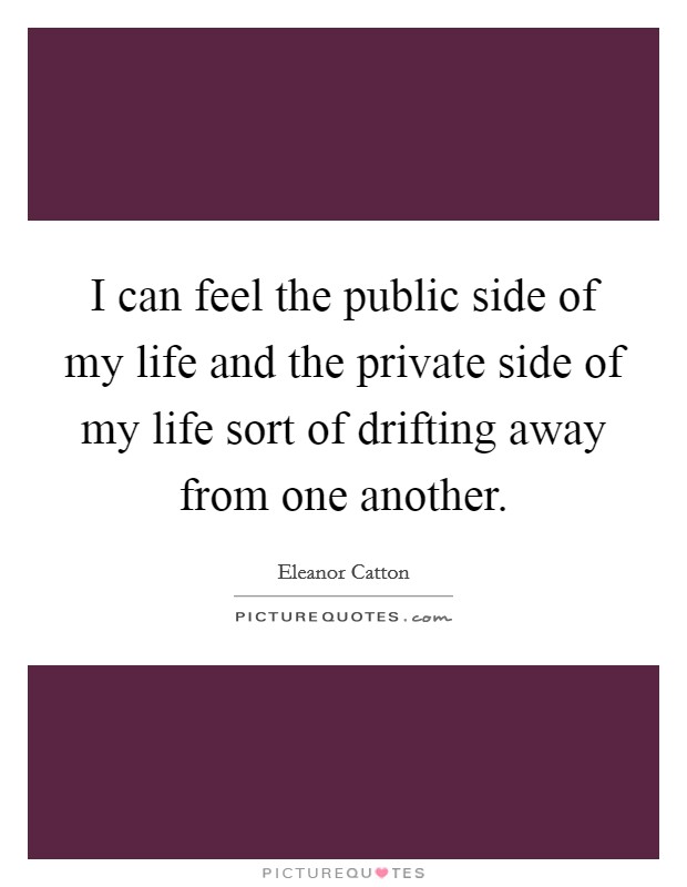 I can feel the public side of my life and the private side of my life sort of drifting away from one another. Picture Quote #1