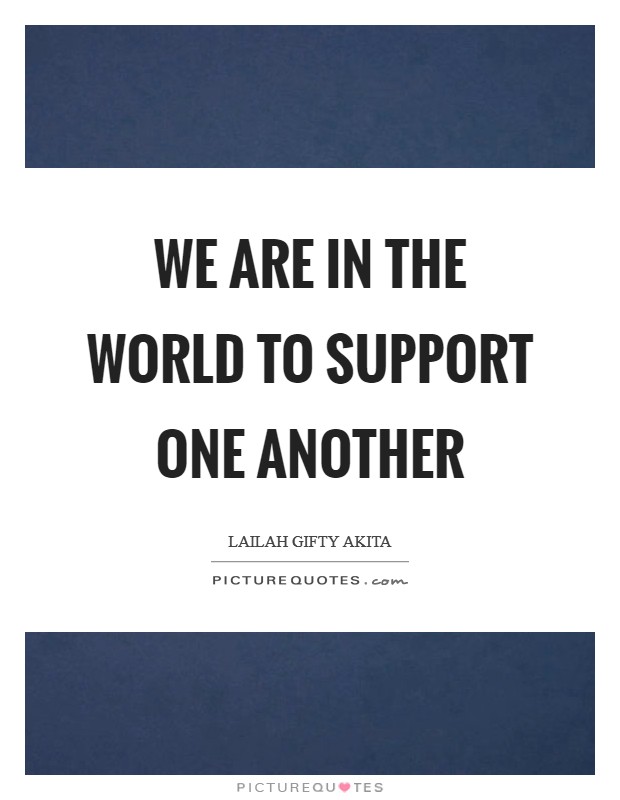 We are in the world to support one another Picture Quote #1