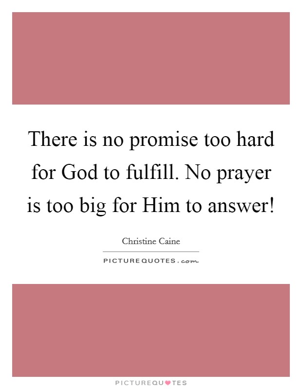 There is no promise too hard for God to fulfill. No prayer is too big for Him to answer! Picture Quote #1