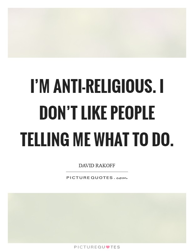 I'm anti-religious. I don't like people telling me what to do. Picture Quote #1