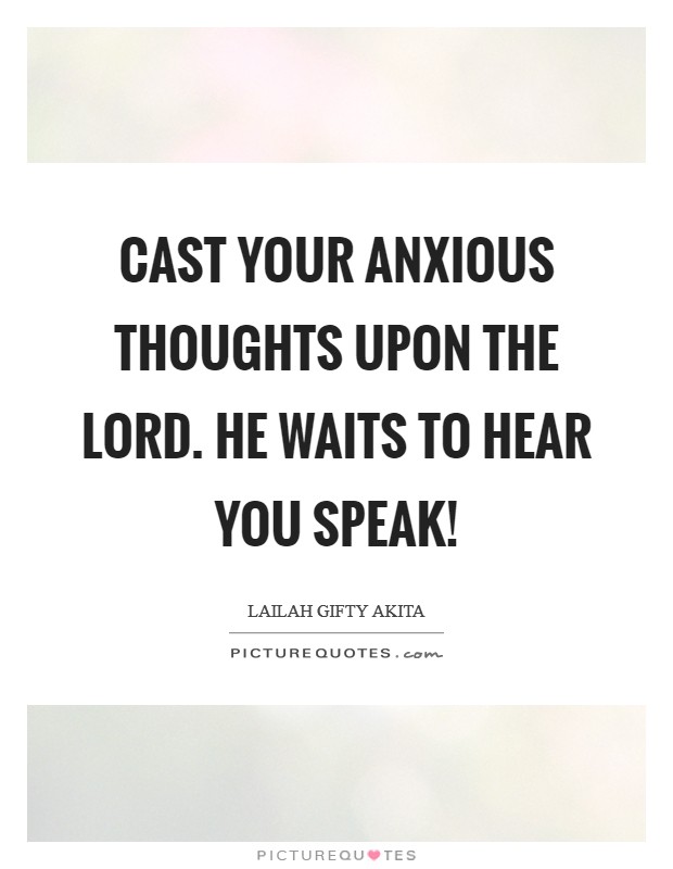 Cast your anxious thoughts upon the Lord. He waits to hear you speak! Picture Quote #1