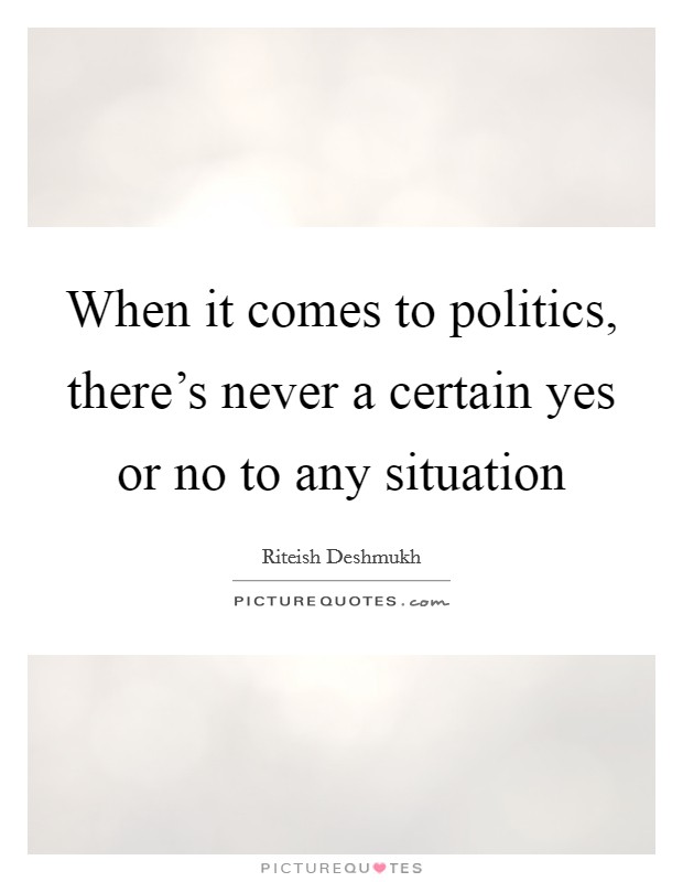 When it comes to politics, there’s never a certain yes or no to any situation Picture Quote #1