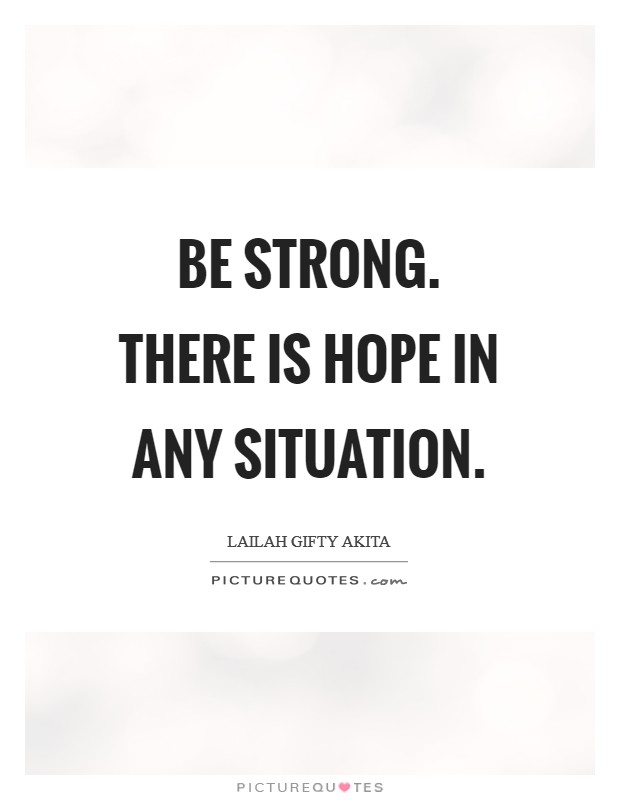 Be strong. There is hope in any situation. Picture Quote #1