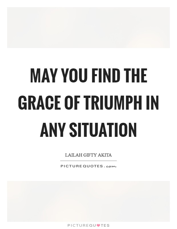 May you find the grace of triumph in any situation Picture Quote #1