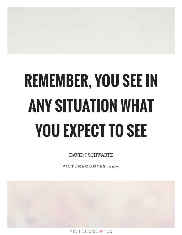 Remember, you see in any situation what you expect to see Picture Quote #1