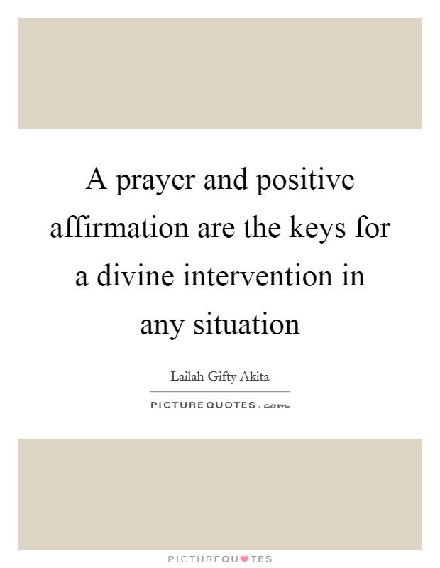 A prayer and positive affirmation are the keys for a divine intervention in any situation Picture Quote #1