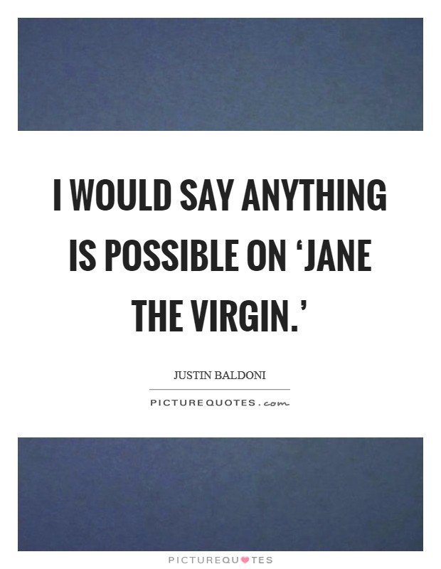 I would say anything is possible on ‘Jane the Virgin.’ Picture Quote #1
