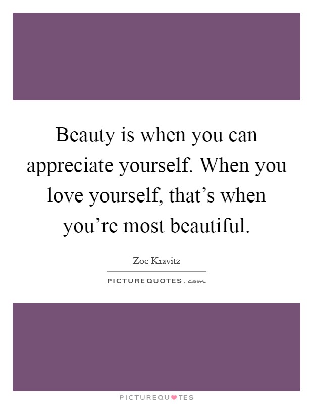 Beauty is when you can appreciate yourself. When you love yourself, that’s when you’re most beautiful Picture Quote #1