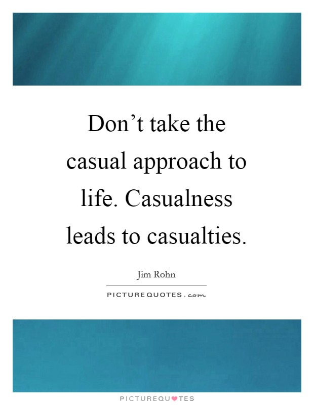 Don’t take the casual approach to life. Casualness leads to casualties Picture Quote #1
