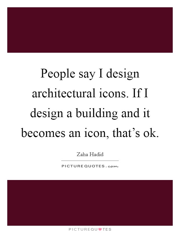 People say I design architectural icons. If I design a building and it becomes an icon, that's ok. Picture Quote #1