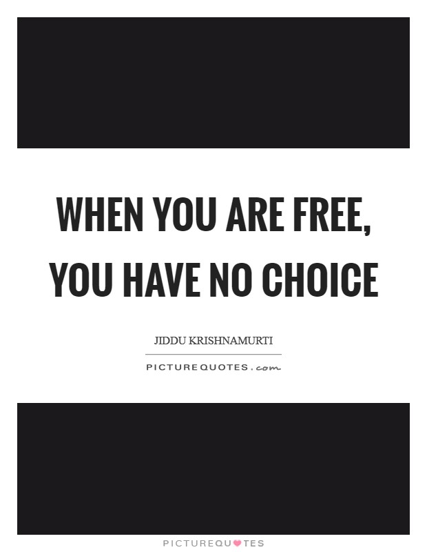 When you are free, you have no choice Picture Quote #1