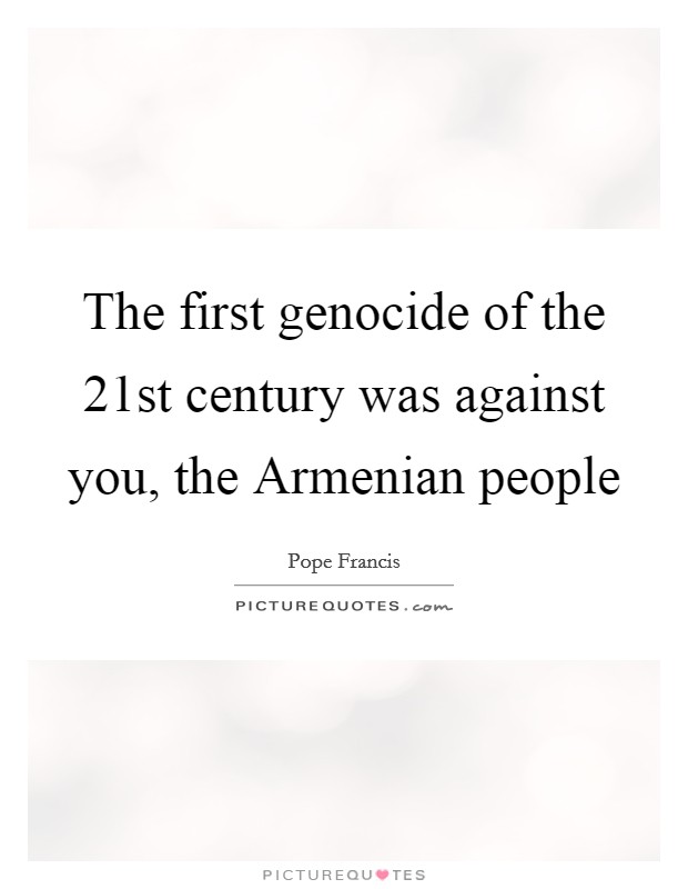 The first genocide of the 21st century was against you, the Armenian people Picture Quote #1