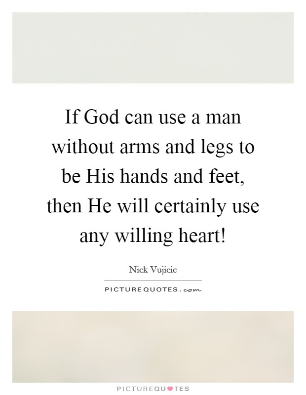 If God can use a man without arms and legs to be His hands and feet, then He will certainly use any willing heart! Picture Quote #1