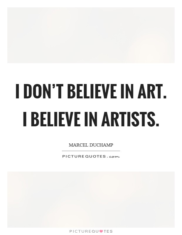 I don’t believe in art. I believe in artists Picture Quote #1