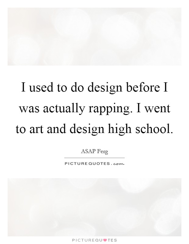 I used to do design before I was actually rapping. I went to art and design high school. Picture Quote #1