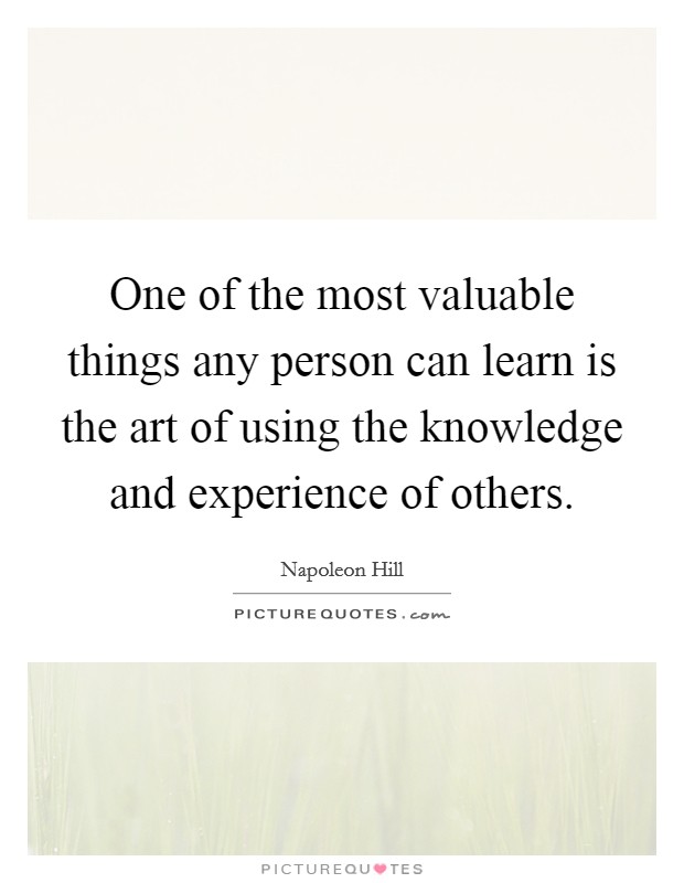 One of the most valuable things any person can learn is the art of using the knowledge and experience of others Picture Quote #1