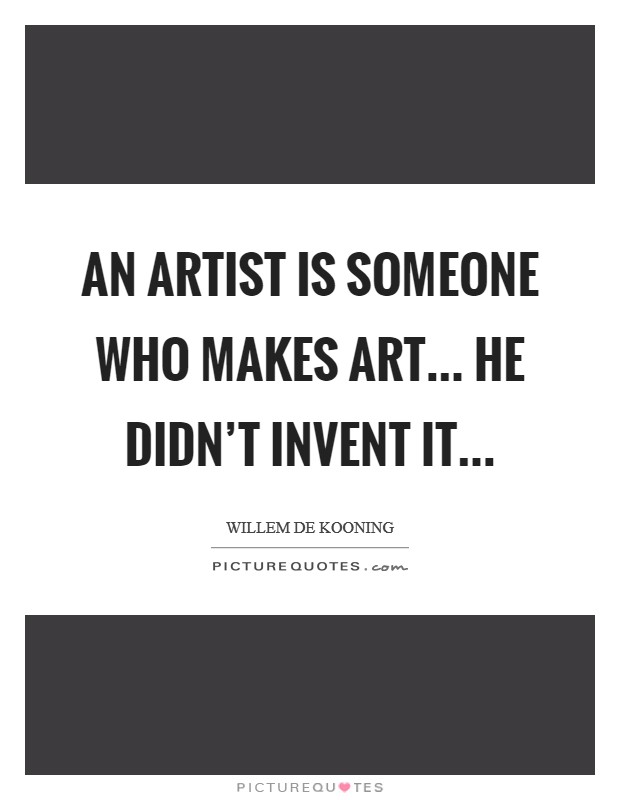 An artist is someone who makes art... He didn’t invent it Picture Quote #1