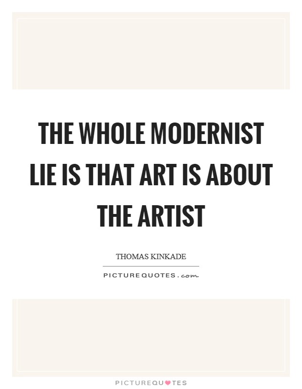 The whole Modernist lie is that art is about the artist Picture Quote #1