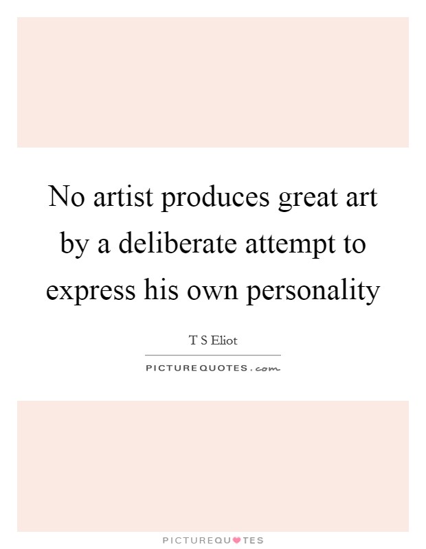 No artist produces great art by a deliberate attempt to express his own personality Picture Quote #1