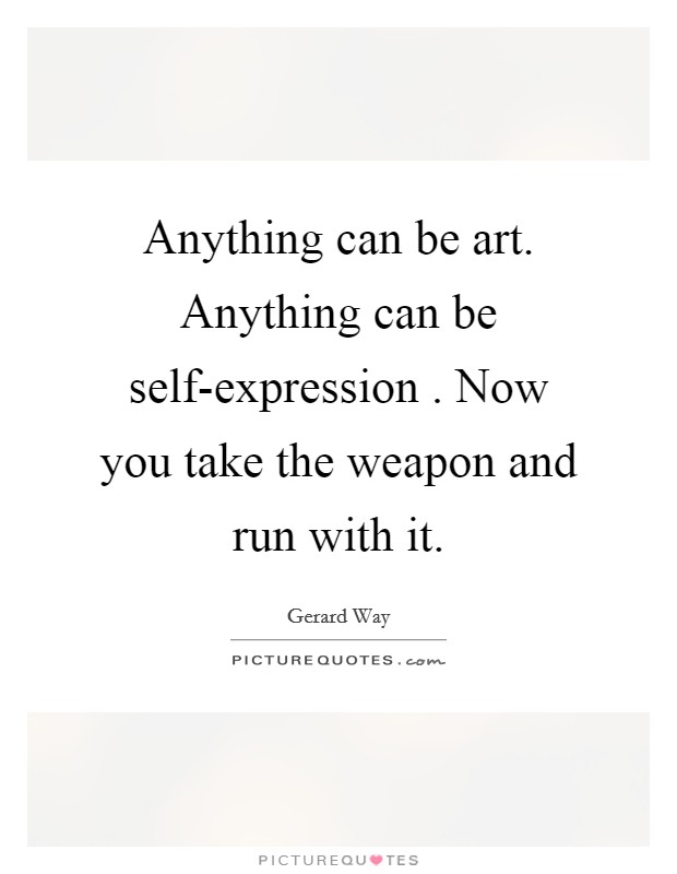 Anything can be art. Anything can be self-expression . Now you take the weapon and run with it Picture Quote #1