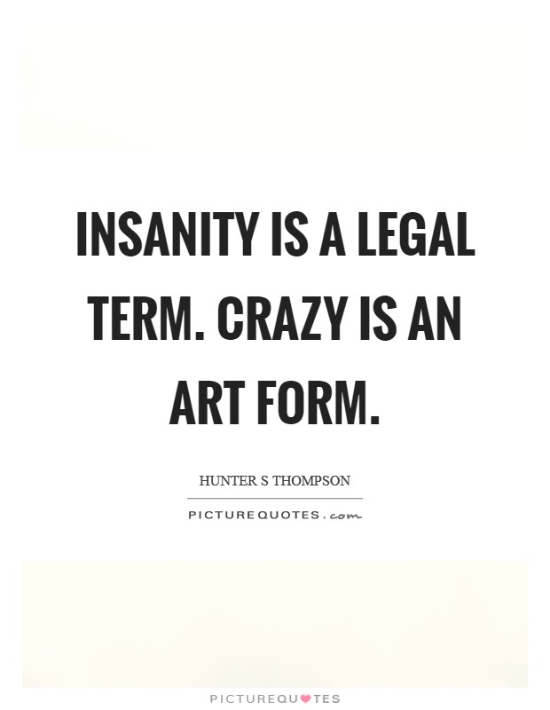 Insanity is a legal term. Crazy is an art form Picture Quote #1