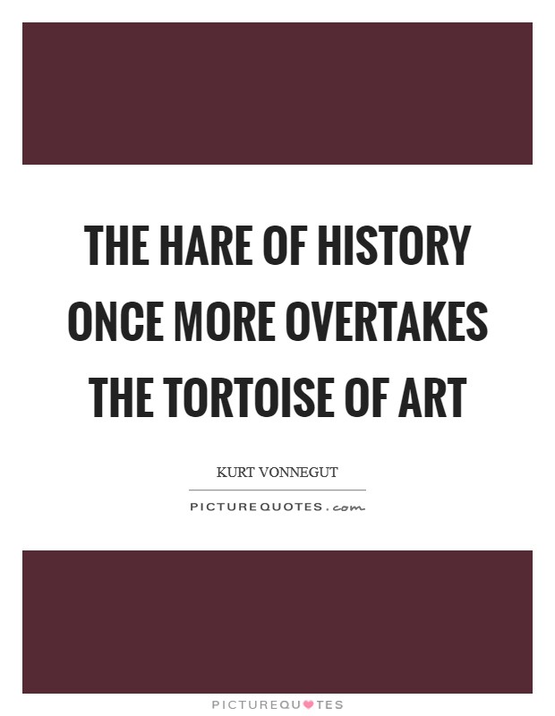 The hare of history once more overtakes the tortoise of art Picture Quote #1