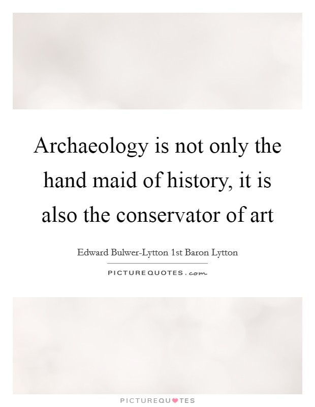 Archaeology is not only the hand maid of history, it is also the conservator of art Picture Quote #1