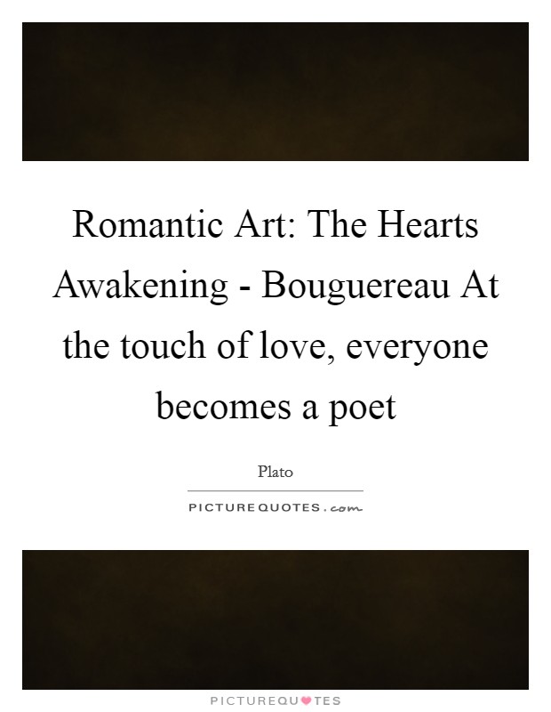 Romantic Art: The Hearts Awakening - Bouguereau At the touch of love, everyone becomes a poet Picture Quote #1
