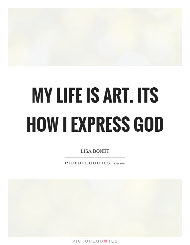My life is art. Its how I express God Picture Quote #1