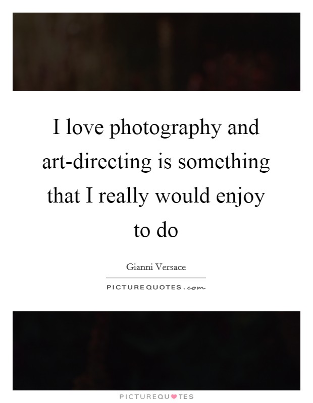I love photography and art-directing is something that I really would enjoy to do Picture Quote #1