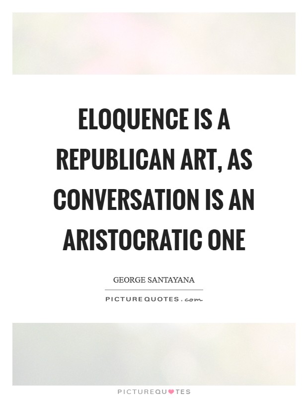 Eloquence is a republican art, as conversation is an aristocratic one Picture Quote #1