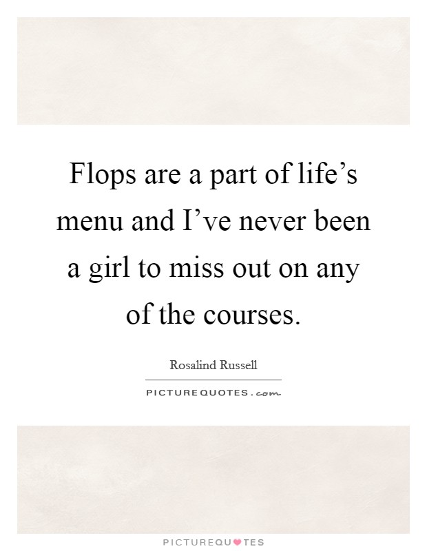 Flops are a part of life’s menu and I’ve never been a girl to miss out on any of the courses Picture Quote #1