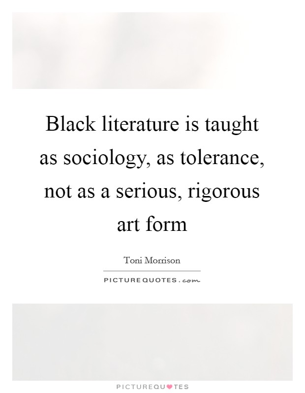 Black literature is taught as sociology, as tolerance, not as a serious, rigorous art form Picture Quote #1