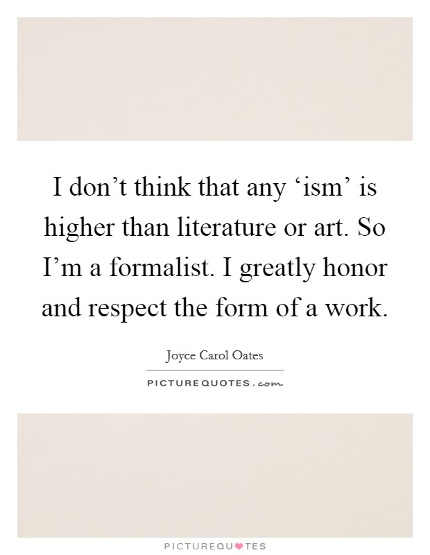 I don’t think that any ‘ism’ is higher than literature or art. So I’m a formalist. I greatly honor and respect the form of a work Picture Quote #1