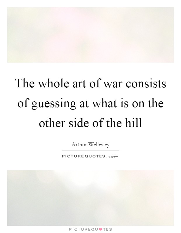The whole art of war consists of guessing at what is on the other side of the hill Picture Quote #1