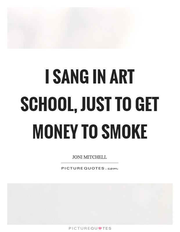 I sang in art school, just to get money to smoke Picture Quote #1