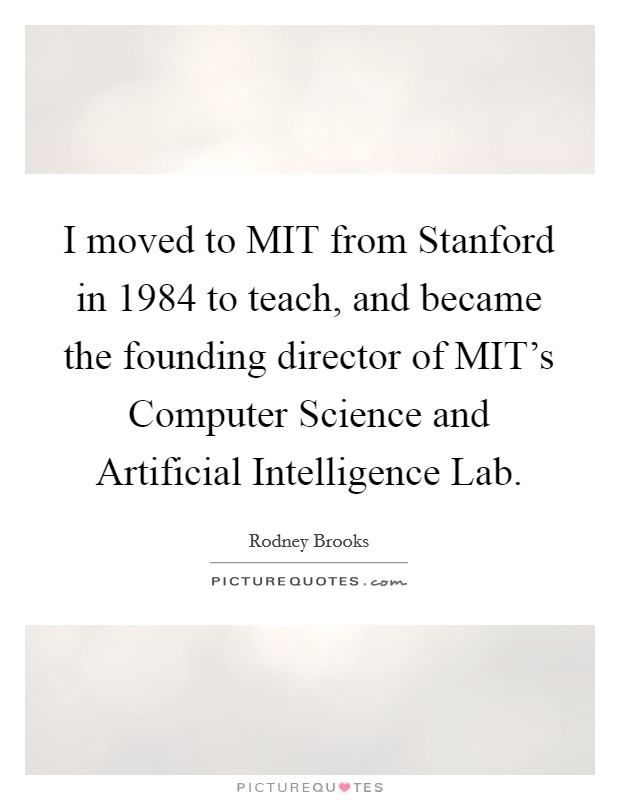 I moved to MIT from Stanford in 1984 to teach, and became the founding director of MIT’s Computer Science and Artificial Intelligence Lab Picture Quote #1