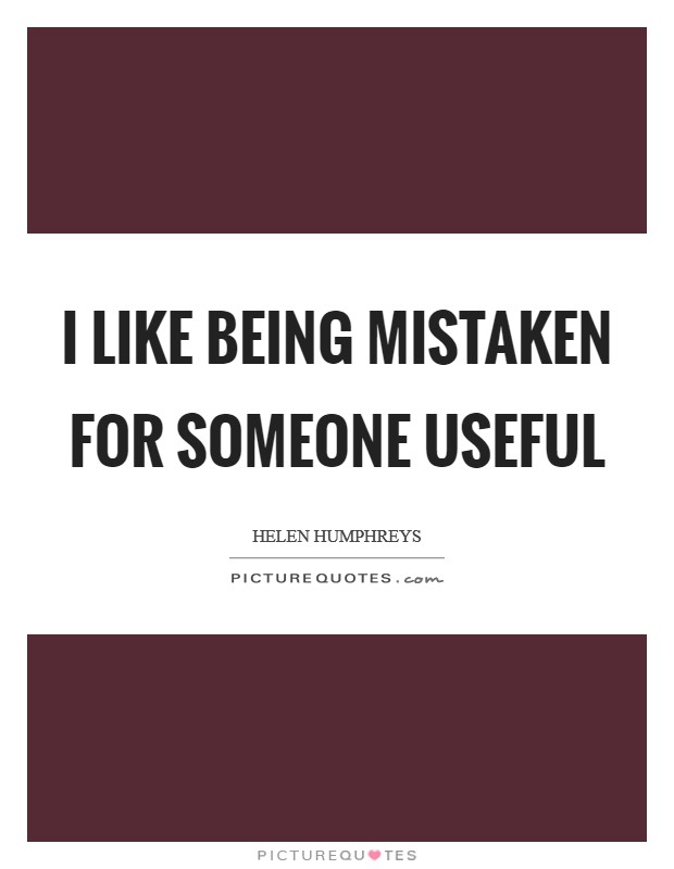 I like being mistaken for someone useful Picture Quote #1