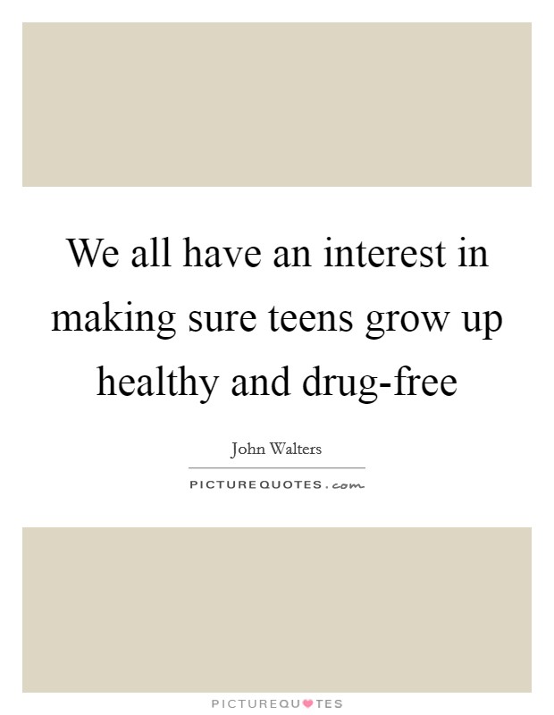 We all have an interest in making sure teens grow up healthy and drug-free Picture Quote #1