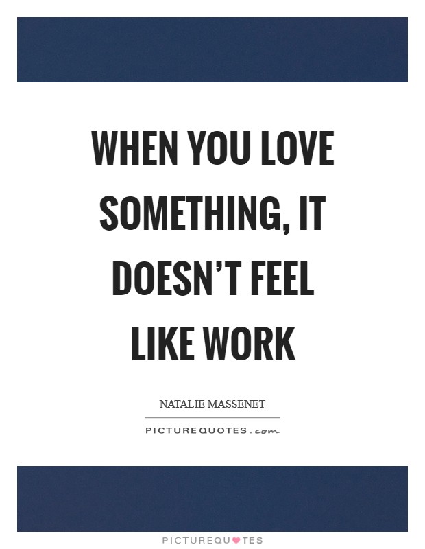 When you love something, it doesn’t feel like work Picture Quote #1