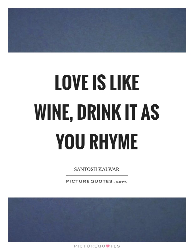 Love is like wine, drink it as you rhyme Picture Quote #1