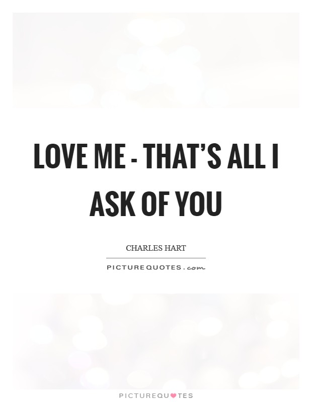 Love me - that’s all I ask of you Picture Quote #1