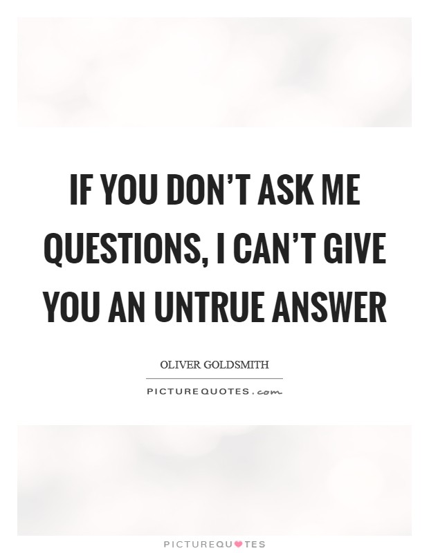 If you don't ask me questions, I can't give you an untrue answer Picture Quote #1