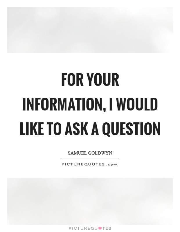 For your information, I would like to ask a question Picture Quote #1