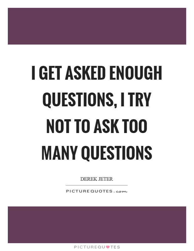 I get asked enough questions, I try not to ask too many questions Picture Quote #1