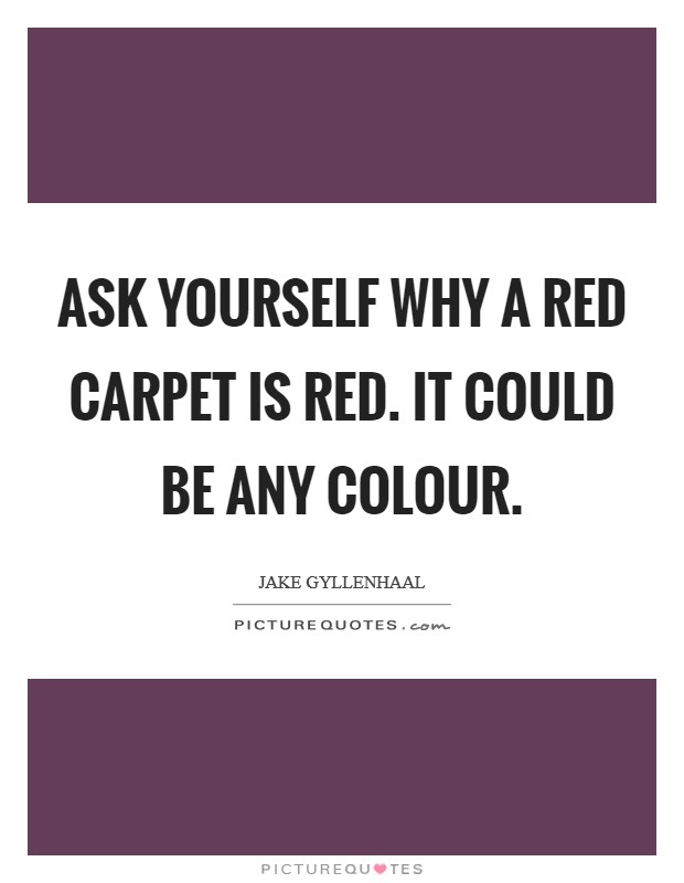 Ask yourself why a red carpet is red. It could be any colour Picture Quote #1