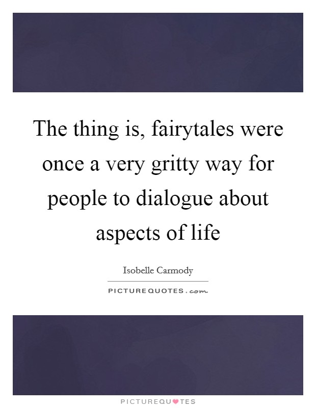 The thing is, fairytales were once a very gritty way for people to dialogue about aspects of life Picture Quote #1