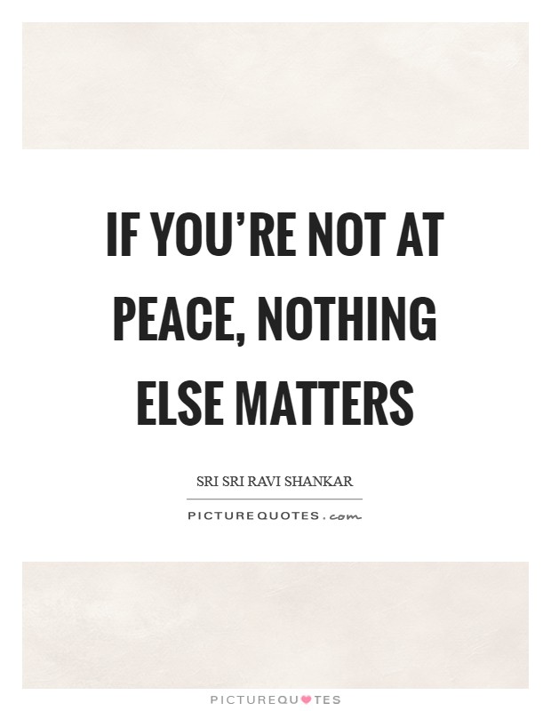If you’re not at peace, nothing else matters Picture Quote #1